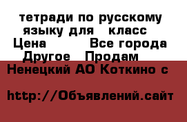 тетради по русскому языку для 5 класс › Цена ­ 400 - Все города Другое » Продам   . Ненецкий АО,Коткино с.